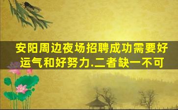安阳周边夜场招聘成功需要好运气和好努力.二者缺一不可